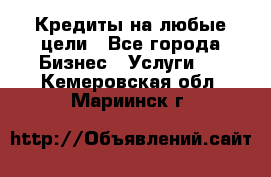 Кредиты на любые цели - Все города Бизнес » Услуги   . Кемеровская обл.,Мариинск г.